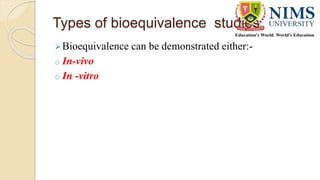 Types of bioequivalence studies
Bioequivalence can be demonstrated either:-
o In-vivo
o In -vitro
 