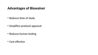 Advantages of Biowaiver
• Reduces time of study
• Simplifies protocol approval
• Reduces human testing
• Cost effective
 