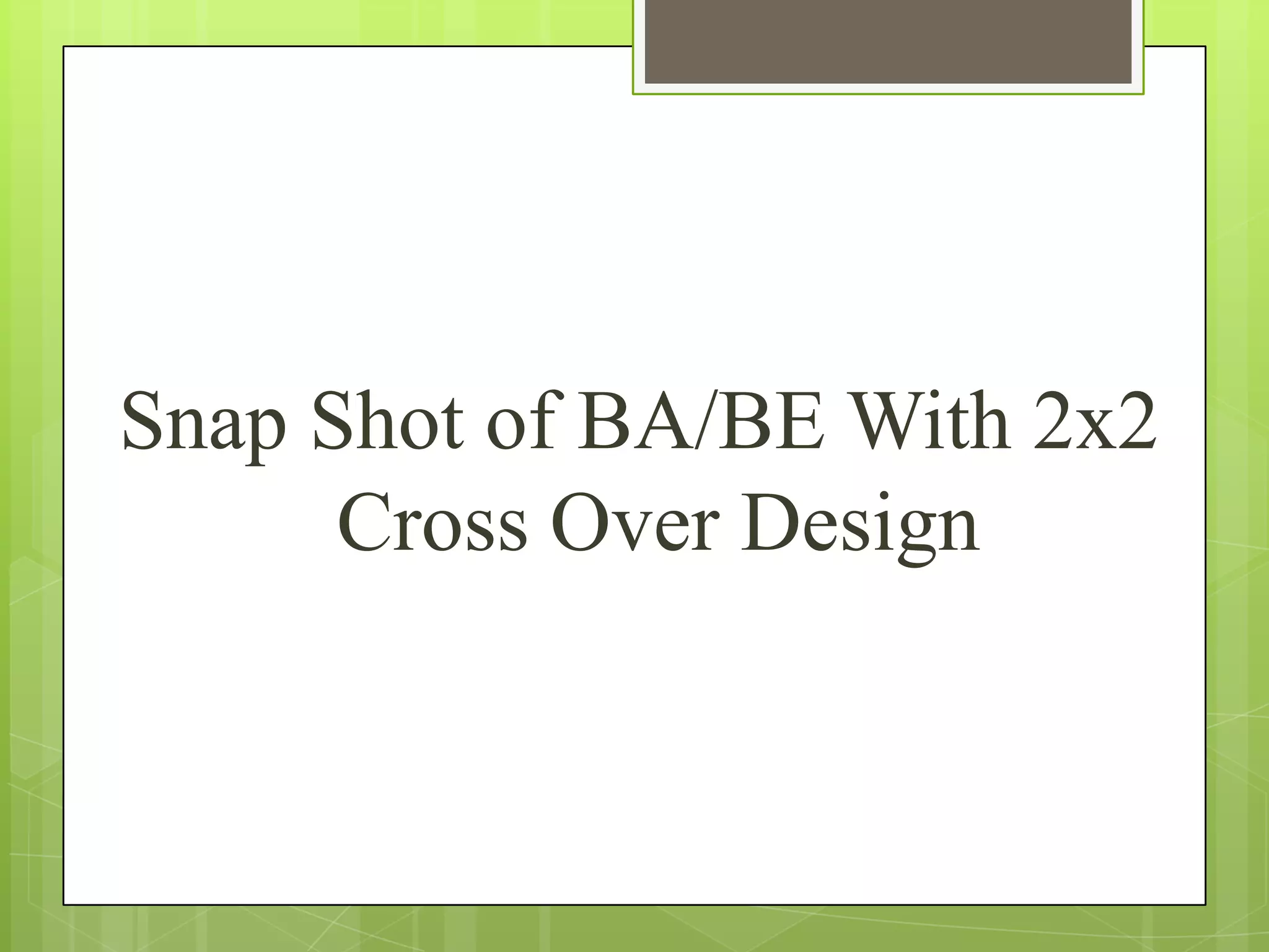Snap Shot of BA/BE With 2x2
Cross Over Design

 