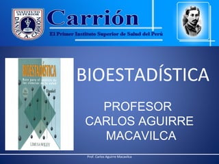 BIOESTADÍSTICA
PROFESOR
CARLOS AGUIRRE
MACAVILCA
Prof. Carlos Aguirre Macavilca

 