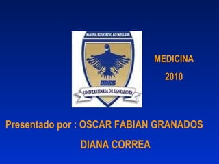 Presentado por : OSCAR FABIAN GRANADOS  DIANA CORREA  MEDICINA 2010 