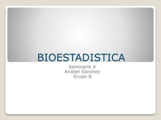BIOESTADISTICA
Seminario X
Anabel Sánchez
Grupo 8
 
