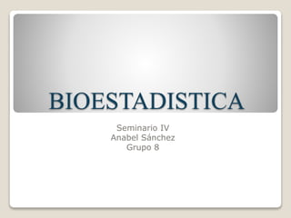 BIOESTADISTICA
Seminario IV
Anabel Sánchez
Grupo 8
 