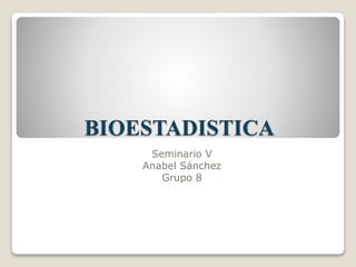 BIOESTADISTICA
Seminario V
Anabel Sánchez
Grupo 8
 
