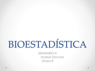 BIOESTADÍSTICA
SEMINARIO III
Anabel Sánchez
Grupo 8
 