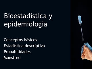 Bioestadística y epidemiología Conceptos básicos  Estadística descriptiva Probabilidades Muestreo 