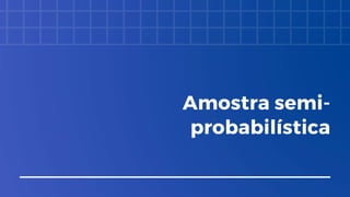 Amostra semi-
probabilística
 