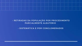 • RETIRADAS DA POPULAÇÃO POR PROCEDIMENTO
PARCIALMENTE ALEATÓRIO
• SISTEMÁTICA E POR CONGLOMERADOS
 