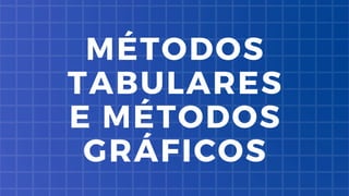 MÉTODOS
TABULARES
E MÉTODOS
GRÁFICOS
 