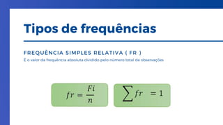 É o valor da frequência absoluta dividido pelo número total de observações
FREQUÊNCIA SIMPLES RELATIVA ( FR )
Tipos de frequências
 