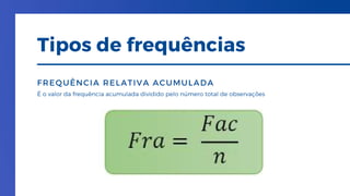 É o valor da frequência acumulada dividido pelo número total de observações
FREQUÊNCIA RELATIVA ACUMULADA
Tipos de frequências
 