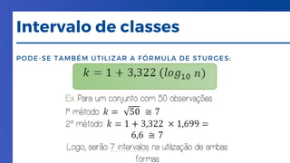 PODE-SE TAMBÉM UTILIZAR A FÓRMULA DE STURGES:
Intervalo de classes
 