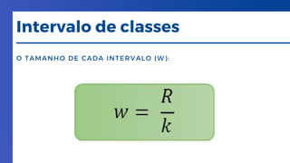 O TAMANHO DE CADA INTERVALO (W):
Intervalo de classes
 