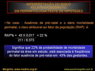 Bioestatística BásicaCorrelação / Regressão Exemplo: a correlação entre o peso pré-gravídico e o peso do RN foi de 0,22. Aequação da reta: Y = 2547, 79 + 12,8 x Assim, uma gestante com peso pré-gravídico de 60 Kg espera-se um RN c/ peso de 3,315gR2 ( r squared): coeficiente de determinação: proporção da variação total que é explicada. Peso pré –gravídico e peso ao nascer : r2 = 0,22 2 = 4,84 ≈ 5%( o peso ao nascer é explicado pelo peso da mãe em apenas 5%)(Tese de Doutorado – Curvas de Crescimento Intra-uterinas Margotto, PR)Margotto, PR (ESCS)www.paulomargotto.com.br