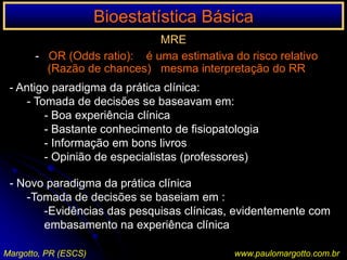 INTERPRETAÇÃO DO RISCO RELATIVO/ODDSRATIO EM PERINATOLOGIA/TESTE DE HIPÓTESES272310280302582Taxa de eventos no grupo estudo: (a/(a+b)Taxa de eventos no grupo controle: (c/(c=d)Risco relativo: a/(a+b) / c(c+d)Redução do risco relativo (RRR)Redução do risco absolutoNúmero Necessário p/tratamentowww.paulomargotto.com.br(Objeto Planilia-Editar)www.braile.com.br