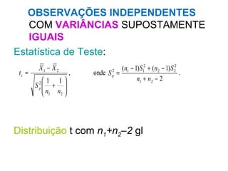 OBSERVAÇÕES INDEPENDENTES   COM  VARIÂNCIAS  SUPOSTAMENTE  IGUAIS Estatística de Teste : Distribuição  t com  n 1 +n 2 –2  gl 