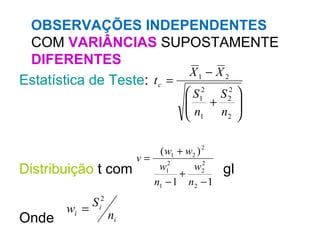 OBSERVAÇÕES INDEPENDENTES   COM  VARIÂNCIAS  SUPOSTAMENTE  DIFERENTES Estatística de Teste : Distribuição  t com  gl Onde  