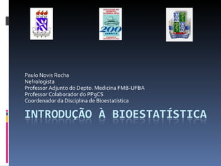 Paulo Novis Rocha Nefrologista Professor Adjunto do Depto. Medicina FMB-UFBA Professor Colaborador do PPgCS Coordenador da Disciplina de Bioestatística 