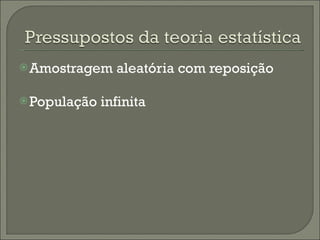 Amostragem aleatória com reposição População infinita 