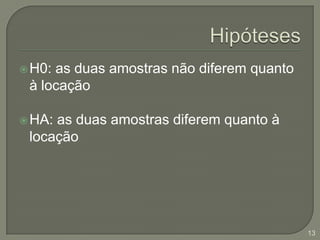 HipótesesH0: as duas amostras não diferem quanto à locaçãoHA: as duas amostras diferem quanto à locação13