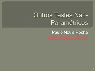 Outros Testes Não-Paramétricos Paulo Novis Rocha paulonrocha@ufba.br 1 