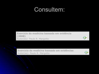 Consultem:
Exercício da medicina baseado em evidências
Autor(es): Paulo R. Margotto
Exercício da medicina baseada em evidência
(2008)
Autor(es): Paulo R. Margotto
 