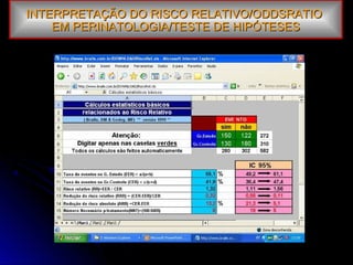 INTERPRETAÇÃO DO RISCO RELATIVO/ODDSRATIOINTERPRETAÇÃO DO RISCO RELATIVO/ODDSRATIO
EM PERINATOLOGIA/TESTE DE HIPÓTESESEM PERINATOLOGIA/TESTE DE HIPÓTESES
 