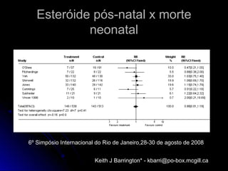 Esteróide pós-natal x morte
neonatal
6º Simpósio Internacional do Rio de Janeiro,28-30 de agosto de 2008
Keith J Barrington* - kbarri@po-box.mcgill.ca
 