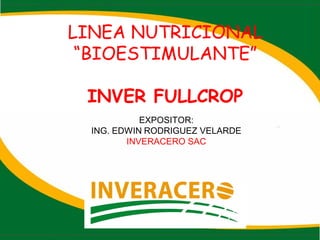 LINEA NUTRICIONAL
“BIOESTIMULANTE”
INVER FULLCROP
EXPOSITOR:
ING. EDWIN RODRIGUEZ VELARDE
INVERACERO SAC
 