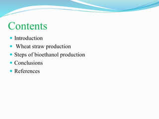 Contents
 Introduction
 Wheat straw production
 Steps of bioethanol production
 Conclusions
 References
 