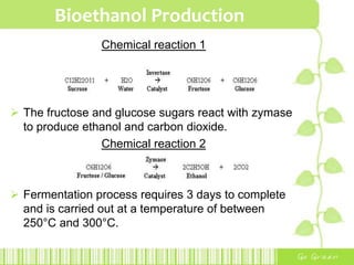 Bioethanol ProductionWet milling processcorn kernel is soaked in warm water proteins broken downstarch present in the corn is released (thus, softening the kernel for the milling process)microorganisms, fibre and starch products are produced. In the distillation process, ethanol is produced. 