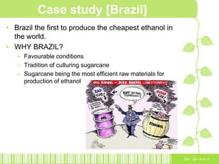 Ethanol ControversyIs burning biofuel more environmentally friendly than burning oil?Fact that producing biofuel is not a "green process“requires tractors and fertilisers and landWith the increase in biofuel production,  more forests will be chopped down to make room for biofuel, ↑ CO2Better alternative suggested by scientists..steer away from biofuel and focus on reforestation and maximising the efficiency of fossil fuels instead