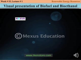 Visual presentation of Biofuel and Bioethanol
Week # 15, Lecture # 1 Renewable Energy Resources
 