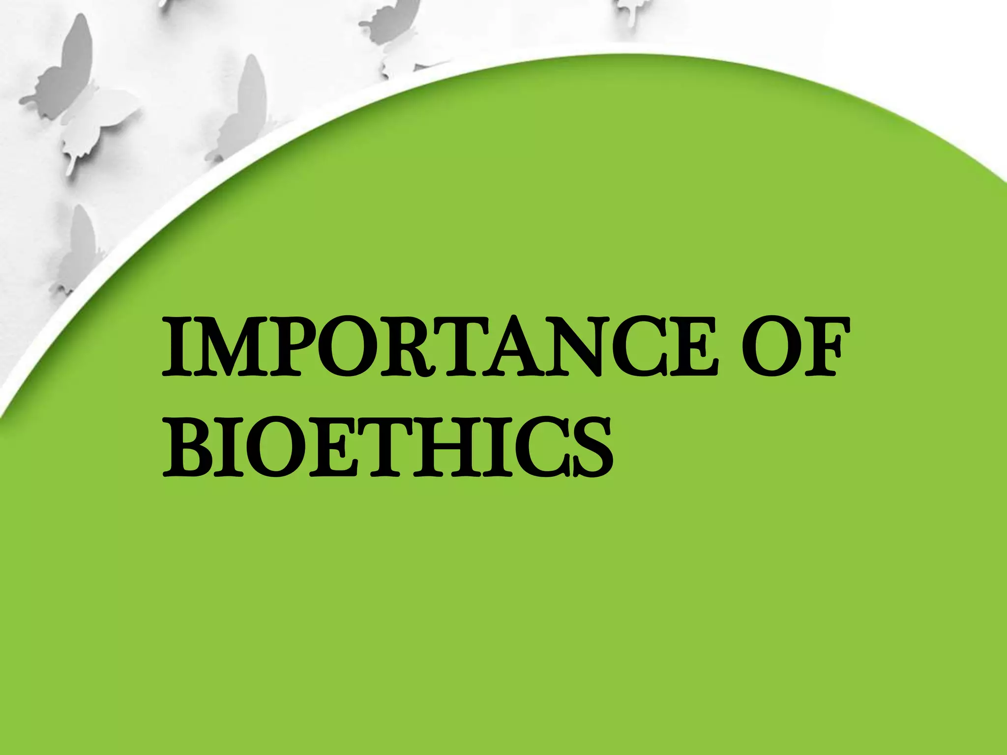 IMPORTANCE OF
BIOETHICS
 