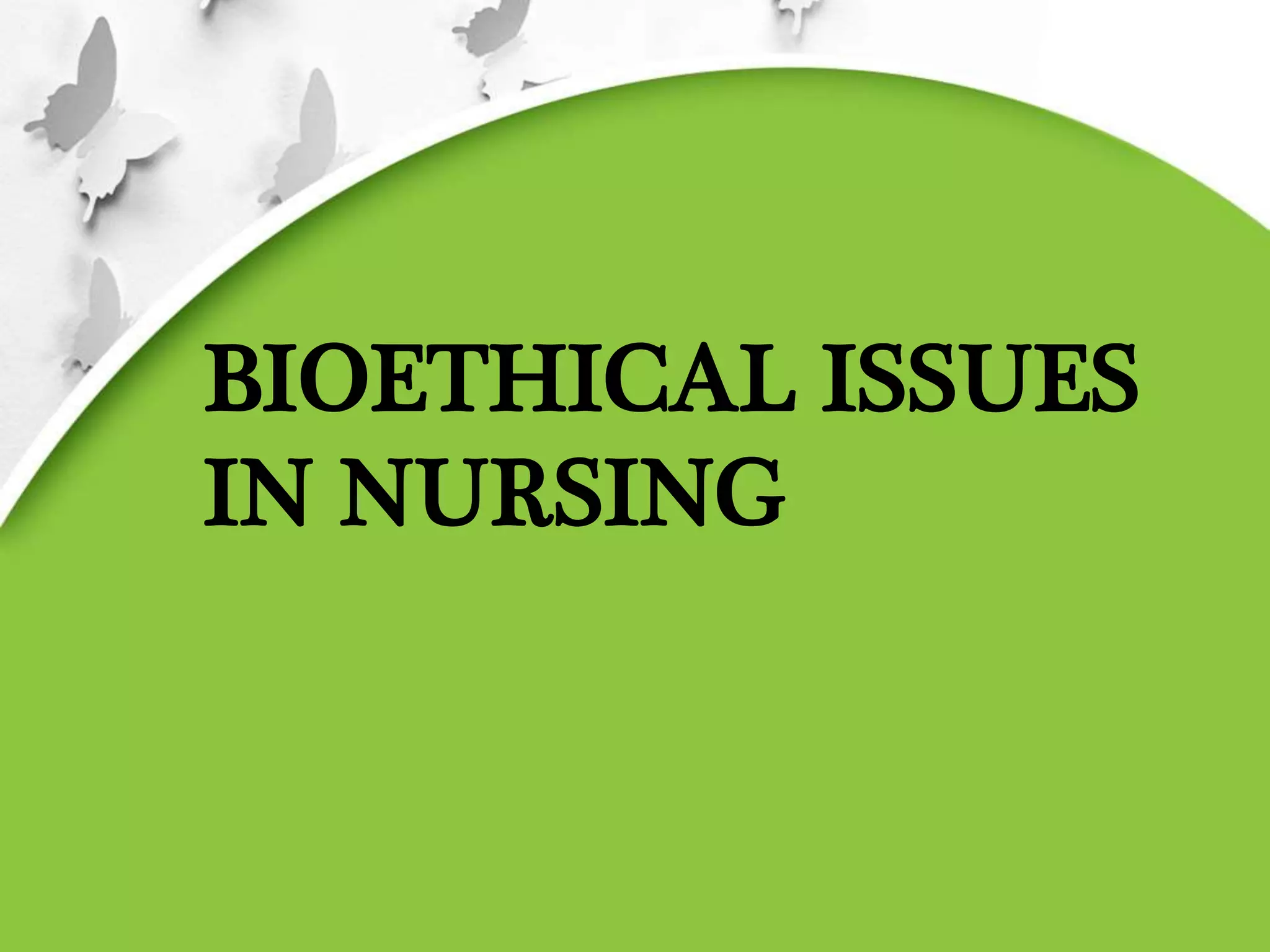 BIOETHICAL ISSUES
IN NURSING
 