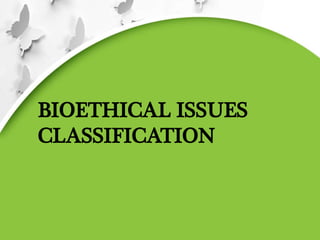 BIOETHICAL ISSUES
CLASSIFICATION
 