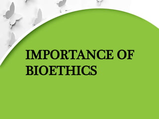 IMPORTANCE OF
BIOETHICS
 
