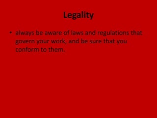 Legality
• always be aware of laws and regulations that
govern your work, and be sure that you
conform to them.
 