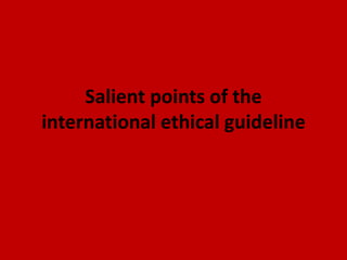 Salient points of the
international ethical guideline
 