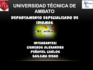 UNIVERSIDAD TÉCNICA DE
AMBATO
DEPARTAMENTO ESPECIALIZADO DE
IDIOMAS
INTEGRANTES:
CISNEROS ALEXANDRA
PEÑAFIEL CARLOS
SAILEMA DIEGO
 