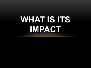 WHAT IS ITS
IMPACT
 