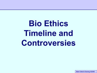 Stem Cells & Cloning 3/23/05
Bio Ethics
Timeline and
Controversies
 