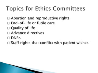 􀁹 Abortion and reproductive rights
􀁹 End-of-life or futile care
􀁹 Quality of life
􀁹 Advance directives
􀁹 DNRs
􀁹 Staff rights that conflict with patient wishes
 