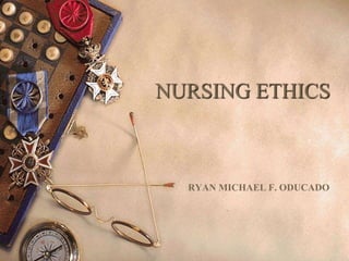 NURSING ETHICS
RYAN MICHAEL F. ODUCADO
 