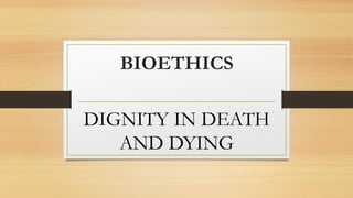 BIOETHICS
DIGNITY IN DEATH
AND DYING
 