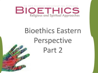 Bioethics Eastern
   Perspective
     Part 2
 