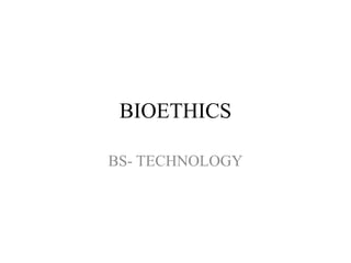 BIOETHICS
BS- TECHNOLOGY
 