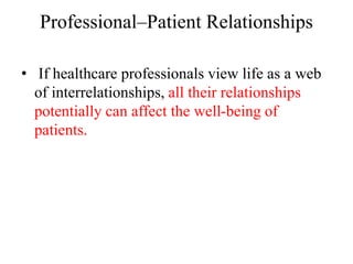 Professional–Patient Relationships
• If healthcare professionals view life as a web
of interrelationships, all their relationships
potentially can affect the well-being of
patients.
 