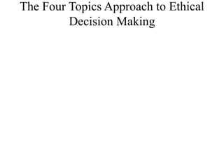 The Four Topics Approach to Ethical
Decision Making
 