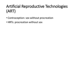 Artificial Reproductive Technologies
(ART)
• Contraception: sex without procreation
• HRTs: procreation without sex
 